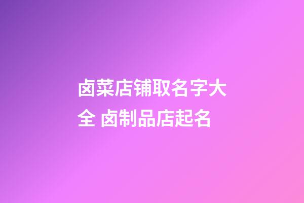 卤菜店铺取名字大全 卤制品店起名-第1张-店铺起名-玄机派